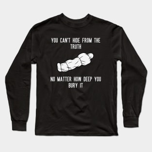 You can't hide from the truth No matter how deep you bury it Long Sleeve T-Shirt